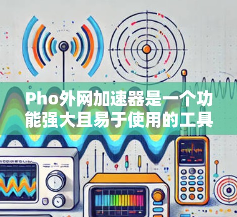 Pho外网加速器是一个功能强大且易于使用的工具,可以帮助用户加速网页、视频和音乐,提升用户体验。以下是详细的使用步骤和注意事项 Pho外网加速器是一个功能强大且易于使用的工具,可以帮助用户加速网页、视频和音乐,提升用户体验。以下是详细的使用步骤和注意事项