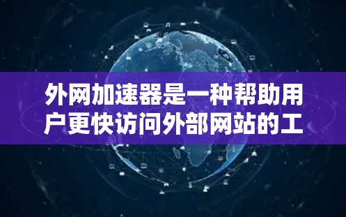 外网加速器是一种帮助用户更快访问外部网站的工具，提供多种功能以优化用户体验。以下是关于外网加速器的详细信息
