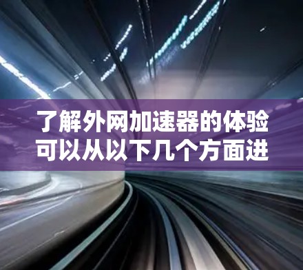 了解外网加速器的体验可以从以下几个方面进行分析
