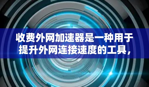 收费外网加速器是一种用于提升外网连接速度的工具,通常会根据用户的具体需求和预算进行收费。以下是关于收费外网加速器的详细介绍 收费外网加速器是一种用于提升外网连接速度的工具,通常会根据用户的具体需求和预算进行收费。以下是关于收费外网加速器的详细介绍