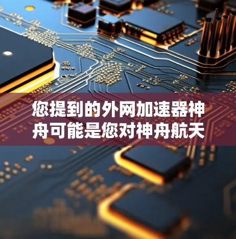 您提到的外网加速器神舟可能是您对神舟航天员的误解。要使用外网加速器来加速外网连接，您可以按照以下步骤操作