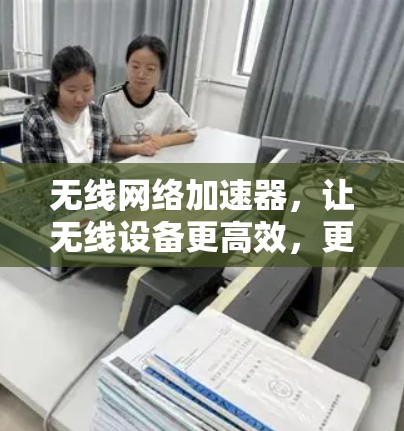 无线网络加速器，让无线设备更高效，更轻松