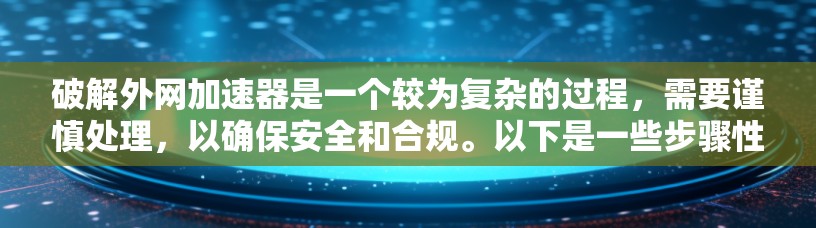 破解外网加速器是一个较为复杂的过程，需要谨慎处理，以确保安全和合规。以下是一些步骤性的建议，帮助您有效地使用外网加速器