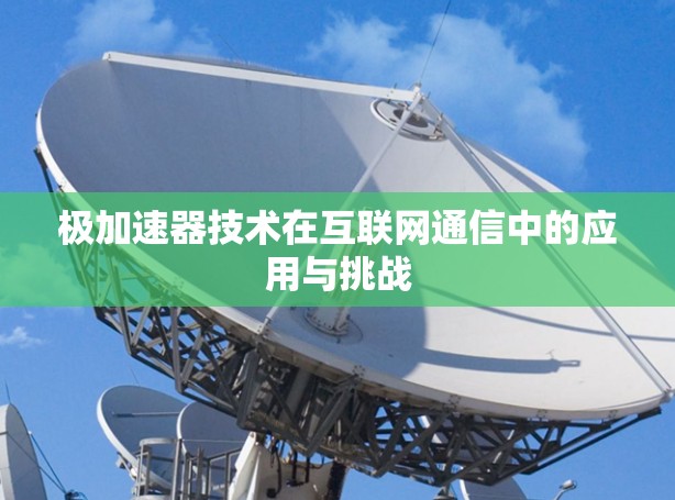 极加速器技术在互联网通信中的应用与挑战
