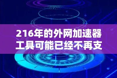 216年的外网加速器工具可能已经不再支持，或者功能相对简单。如果你需要一种免费的外网加速器，可以试试以下工具