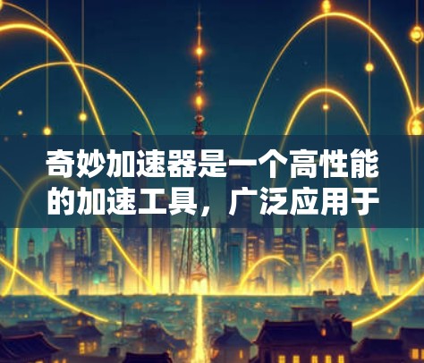 奇妙加速器是一个高性能的加速工具，广泛应用于网页和网站加速，帮助用户快速加载页面。以下是关于它的详细说明