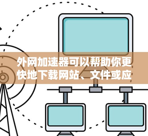 外网加速器可以帮助你更快地下载网站、文件或应用。以下是几种常用的外网加速器推荐 外网加速器可以帮助你更快地下载网站、文件或应用。以下是几种常用的外网加速器推荐