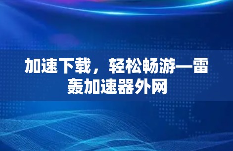 加速下载,轻松畅游—雷轰加速器外网 加速下载,轻松畅游—雷轰加速器外网