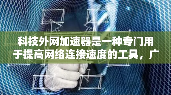 科技外网加速器是一种专门用于提高网络连接速度的工具，广泛应用于快速下载、视频处理和在线应用。以下是使用科技外网加速器的步骤和提示