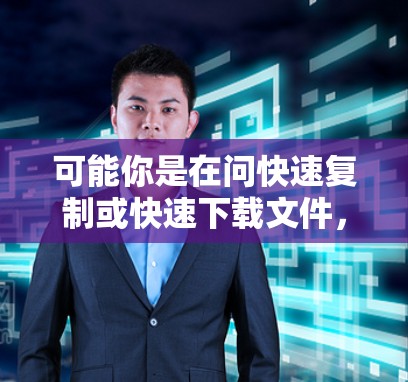 可能你是在问快速复制或快速下载文件,或者是在寻找一个工具来快速完成复制或下载任务。以下是一些常见的一些方法和技巧 可能你是在问快速复制或快速下载文件,或者是在寻找一个工具来快速完成复制或下载任务。以下是一些常见的一些方法和技巧