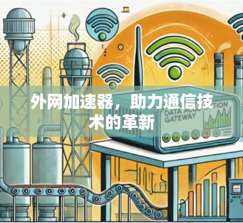 外网加速器,助力通信技术的革新 外网加速器,助力通信技术的革新
