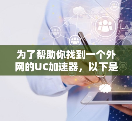 为了帮助你找到一个外网的UC加速器,以下是一些推荐和注意事项 为了帮助你找到一个外网的UC加速器,以下是一些推荐和注意事项