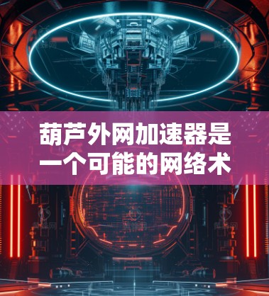 葫芦外网加速器是一个可能的网络术语或工具,具体含义取决于上下文。以下是一些可能的解释和用途 葫芦外网加速器是一个可能的网络术语或工具,具体含义取决于上下文。以下是一些可能的解释和用途