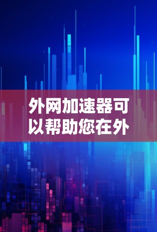 外网加速器可以帮助您在外部网络上加速下载和使用网页、视频、文件等资源。以下是一些推荐的外网加速器工具，供您参考