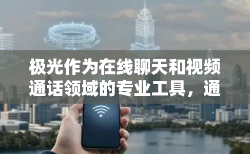 极光作为在线聊天和视频通话领域的专业工具，通过优化网络连接性能，显著提升了用户使用体验。以下是对极光的详细介绍