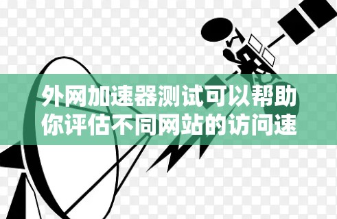 外网加速器测试可以帮助你评估不同网站的访问速度,或者了解如何优化你的网站以提升访问速度。以下是一些步骤和建议,帮助你进行外网加速器的测试 外网加速器测试可以帮助你评估不同网站的访问速度,或者了解如何优化你的网站以提升访问速度。以下是一些步骤和建议,帮助你进行外网加速器的测试
