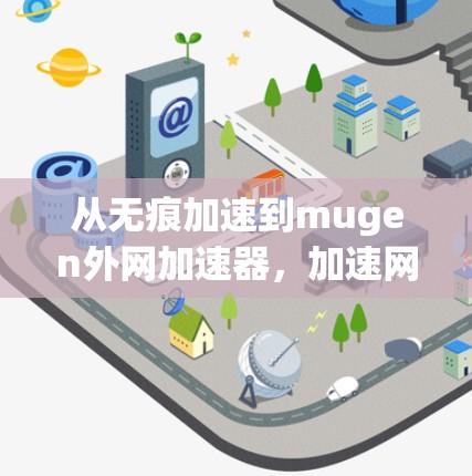 从无痕加速到mugen外网加速器，加速网络连接的全新解决方案