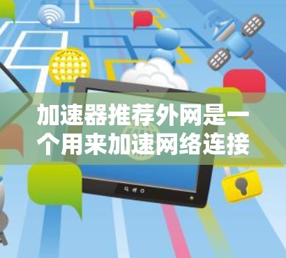 加速器推荐外网是一个用来加速网络连接的工具，通常用于在没有额外设备的情况下连接到外网。以下是一些推荐的加速器工具，涵盖了多种网络加速方式，帮助你优化网络连接