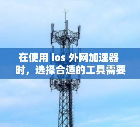 在使用 ios 外网加速器 时，选择合适的工具需要根据个人的使用需求和技术背景来决定。以下是一些常见的加速器及其特点，供你参考