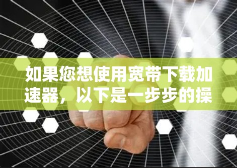 如果您想使用宽带下载加速器，以下是一步步的操作指南