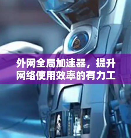 外网全局加速器，提升网络使用效率的有力工具