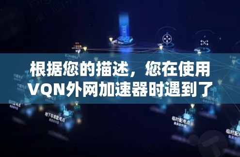 根据您的描述，您在使用VQN外网加速器时遇到了问题。以下是逐步的解决方案