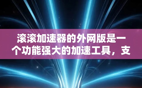 滚滚加速器的外网版是一个功能强大的加速工具，支持多种加速方式，包括加载加速、应用加速、游戏加速和数据同步加速。以下是关于如何使用外网版滚滚加速器的详细指南