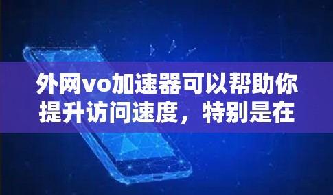 外网vo加速器可以帮助你提升访问速度，特别是在需要频繁切换不同网站的情况下。以下是一些推荐的工具和方法，帮助你优化访问速度