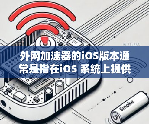 外网加速器的iOS版本通常是指在iOS 系统上提供加速功能的应用程序。虽然 iOS 本身并不支持加速器的直接下载，但有一些第三方应用可以在 iOS 上提供加速功能，这些应用通常被称为外网加速器