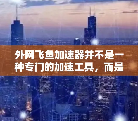 外网飞鱼加速器并不是一种专门的加速工具,而是一种用于攻击的工具或方法。虽然飞鱼通常指网络钓鱼,但外网可能指的是使用外部网络(如互联网)作为攻击的工具。飞鱼攻击通常包括以下几种方法 外网飞鱼加速器并不是一种专门的加速工具,而是一种用于攻击的工具或方法。虽然飞鱼通常指网络钓鱼,但外网可能指的是使用外部网络(如互联网)作为攻击的工具。飞鱼攻击通常包括以下几种方法