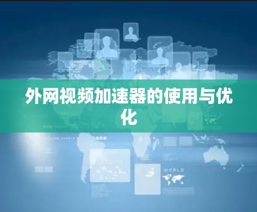 外网视频加速器的使用与优化