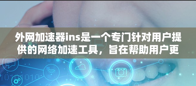 外网加速器ins是一个专门针对用户提供的网络加速工具，旨在帮助用户更快、更稳定地访问互联网。如果你在使用该工具时遇到任何问题，请随时告知，我会尽力帮助你解决