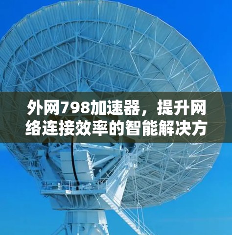 外网798加速器，提升网络连接效率的智能解决方案