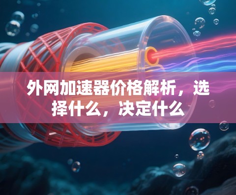 外网加速器价格解析，选择什么，决定什么