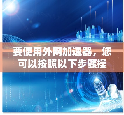要使用外网加速器，您可以按照以下步骤操作