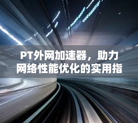 PT外网加速器，助力网络性能优化的实用指南