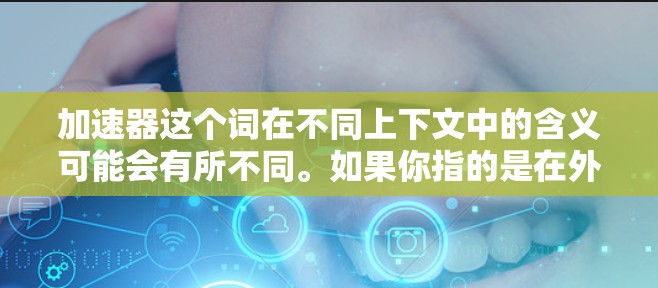 加速器这个词在不同上下文中的含义可能会有所不同。如果你指的是在外部网络上使用加速工具，那么以下是一些可能的解决方案