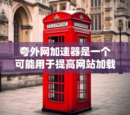 夸外网加速器是一个可能用于提高网站加载速度的工具。以下是关于该工具的详细信息