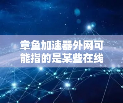 章鱼加速器外网可能指的是某些在线加速工具，尤其是那些在互联网上运行的软件包或加密工具。以下是一些可能的解释和建议