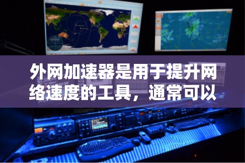外网加速器是用于提升网络速度的工具，通常可以使用在电脑上，尤其是对于那些经常使用手机或者有手机的设备。以下是一些常见的外网加速器推荐
