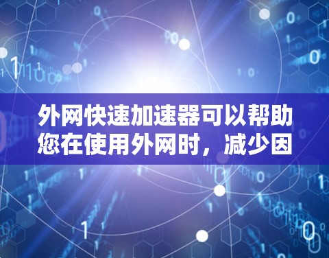 外网快速加速器可以帮助您在使用外网时,减少因网络延迟、延迟或网络波动导致的延迟和卡顿,从而提升使用体验。以下是几个常见的快速加速器推荐,您可以根据自己的使用需求选择合适的工具 外网快速加速器可以帮助您在使用外网时,减少因网络延迟、延迟或网络波动导致的延迟和卡顿,从而提升使用体验。以下是几个常见的快速加速器推荐,您可以根据自己的使用需求选择合适的工具