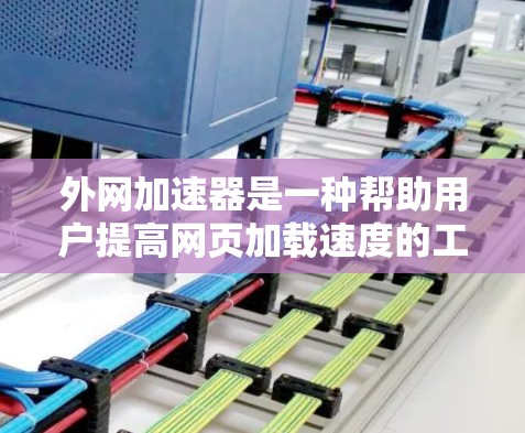 外网加速器是一种帮助用户提高网页加载速度的工具，通常通过加速特定的网站或服务器。以下是使用外网加速器的详细步骤