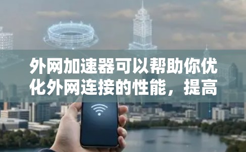 外网加速器可以帮助你优化外网连接的性能，提高数据传输速度。以下是一些常用的方法