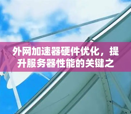 外网加速器硬件优化，提升服务器性能的关键之路