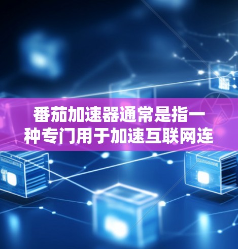 番茄加速器通常是指一种专门用于加速互联网连接的软件或工具，旨在帮助用户提高网络性能。以下是一些可能的解释和使用方法
