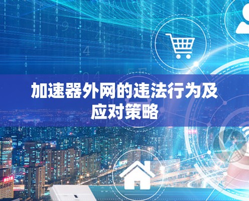 加速器外网的违法行为及应对策略