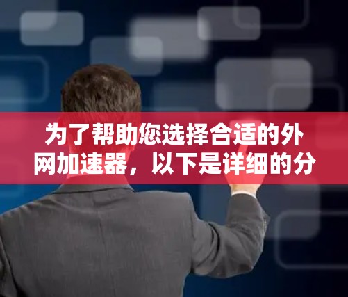 为了帮助您选择合适的外网加速器，以下是详细的分析和推荐