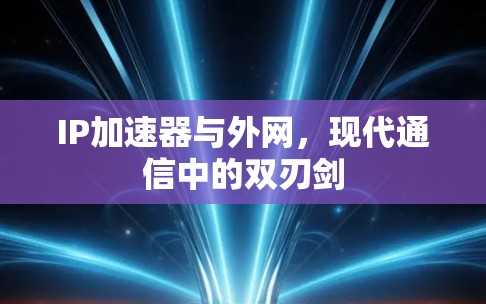 IP加速器与外网，现代通信中的双刃剑