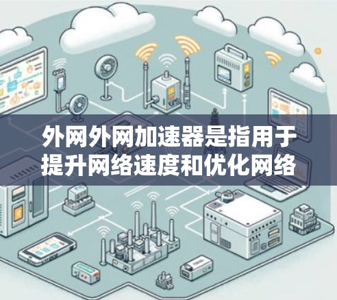 外网外网加速器是指用于提升网络速度和优化网络连接的工具。如果你指的是外网加速器，以下是一些推荐的工具和方法，帮助你提升网络速度和解决问题