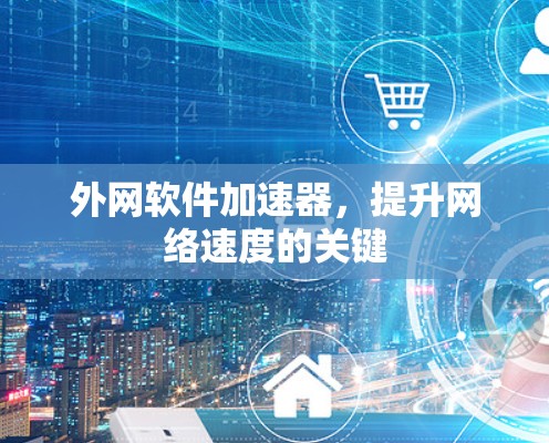 外网软件加速器，提升网络速度的关键